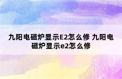 九阳电磁炉显示E2怎么修 九阳电磁炉显示e2怎么修